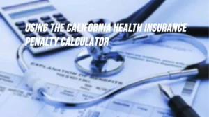 Using the California Health Insurance Penalty Calculator